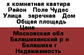 2-х комнатная кватира › Район ­ Поле Чудес › Улица ­ заречная › Дом ­ 38 › Общая площадь ­ 69 › Цена ­ 8 200 000 - Московская обл., Балашихинский р-н, Балашиха г. Недвижимость » Квартиры продажа   